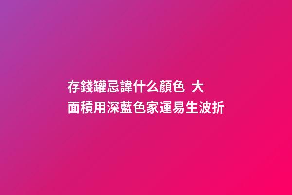 存錢罐忌諱什么顏色  大面積用深藍色家運易生波折
